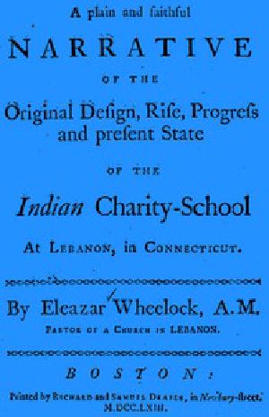 [Gutenberg 46378] • A plain and faithful narrative of the original design, rise, progress and present state of the Indian charity-school at Lebanon, in Connecticut